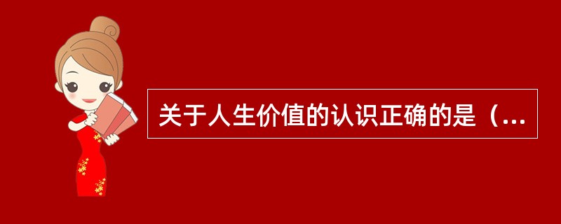 关于人生价值的认识正确的是（）。