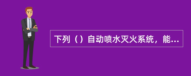 下列（）自动喷水灭火系统，能在火场温度下降后，自动关闭系统。