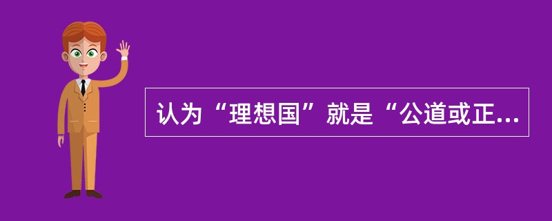 认为“理想国”就是“公道或正义之国”的思想家是（）。