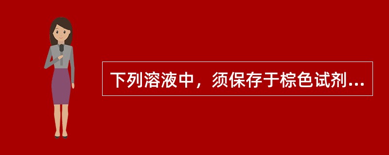 下列溶液中，须保存于棕色试剂瓶中的是（）。