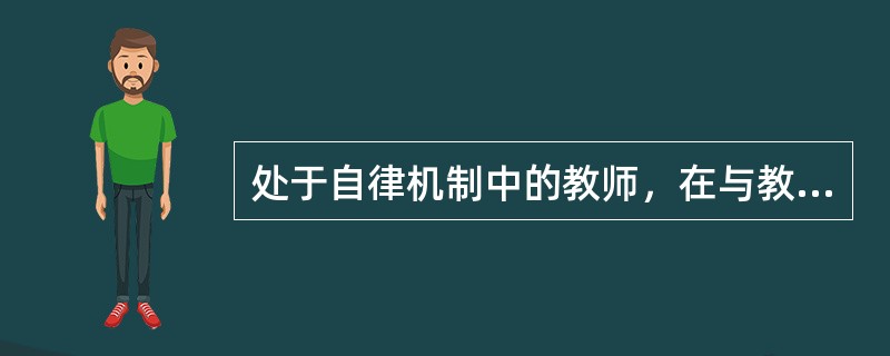 处于自律机制中的教师，在与教师道德规范体系的关系上，具有的特点是（）。