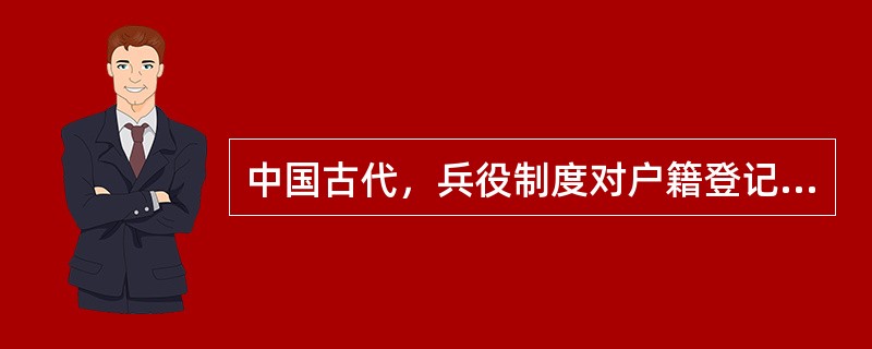 中国古代，兵役制度对户籍登记的影响最大。