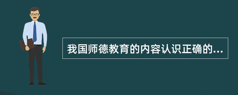 我国师德教育的内容认识正确的是（）。