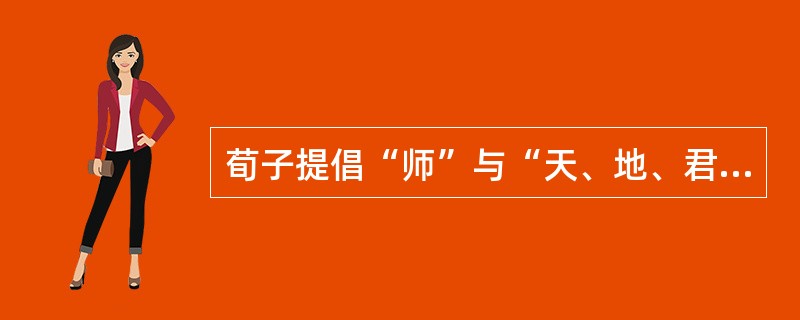 荀子提倡“师”与“天、地、君、亲”并立，这种思想已含有教育民主、平等因素。