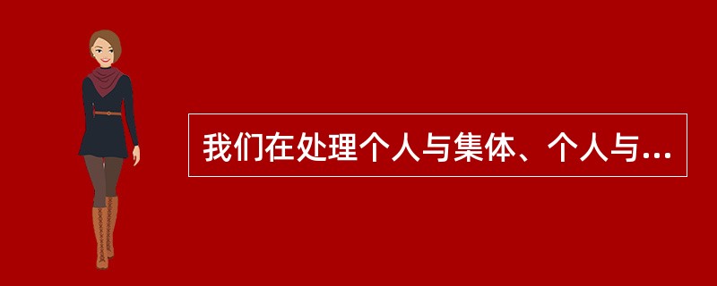 我们在处理个人与集体、个人与他人的关系时，应当遵循的原则是（）