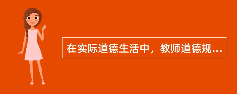 在实际道德生活中，教师道德规范往往比教师道德原则更直接、更具体地指导和评价教师的