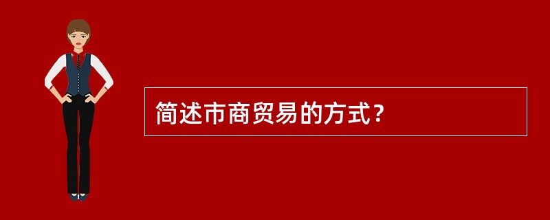 简述市商贸易的方式？