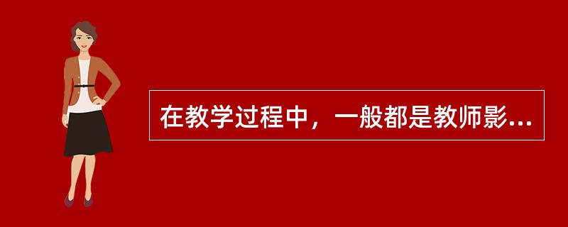 在教学过程中，一般都是教师影响学生，学生很难影响教师。