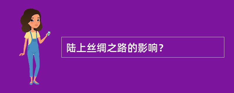 陆上丝绸之路的影响？