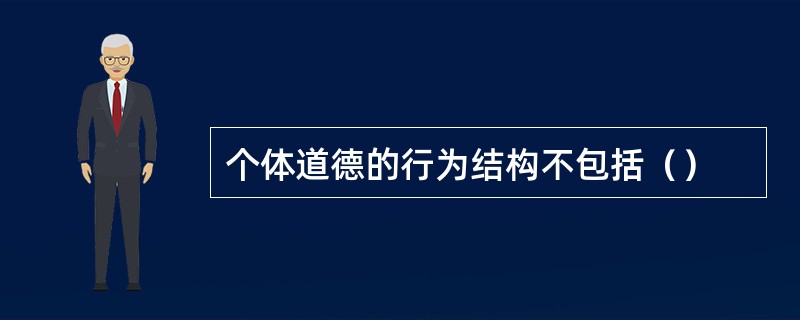 个体道德的行为结构不包括（）