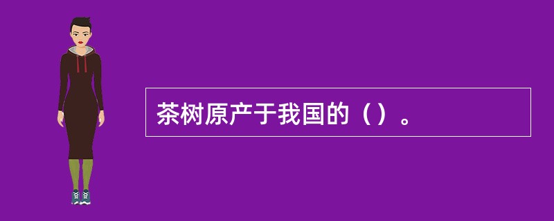 茶树原产于我国的（）。