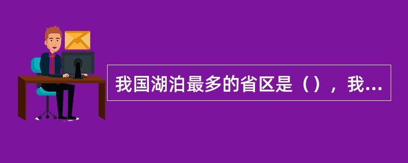 我国湖泊最多的省区是（），我国最大的咸水湖是（）。