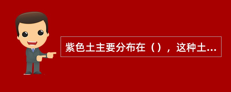 紫色土主要分布在（），这种土壤很肥沃，含有丰富的（）、（）等养分，利于农业生产。