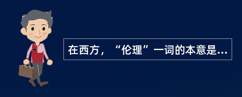 在西方，“伦理”一词的本意是指（）