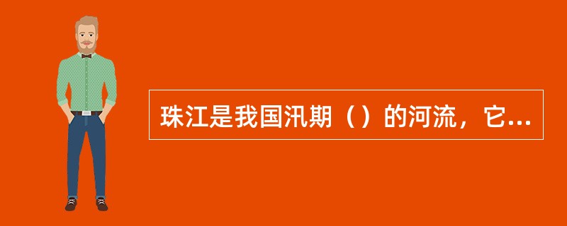 珠江是我国汛期（）的河流，它的长度和流域面积都比黄河小，但水量是黄河的（）倍。