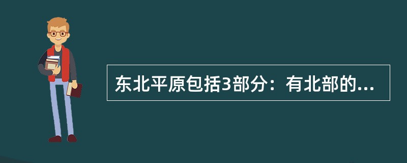 东北平原包括3部分：有北部的（）平原、南部的辽河平原和东部的（）平原。