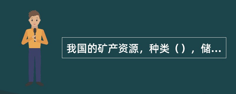 我国的矿产资源，种类（），储量丰富，其中钨、锑、锡、钼、锌、稀土、钒、钛等储量居