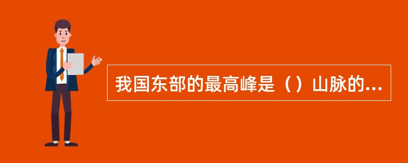 我国东部的最高峰是（）山脉的主峰、海拔3997米的（）。