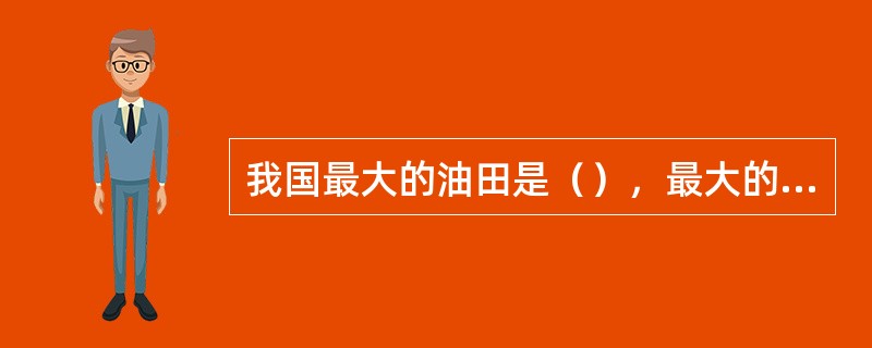 我国最大的油田是（），最大的煤矿是（）。