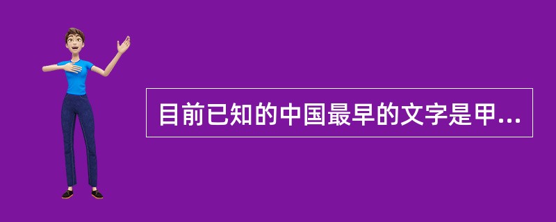 目前已知的中国最早的文字是甲骨文，距今（）。
