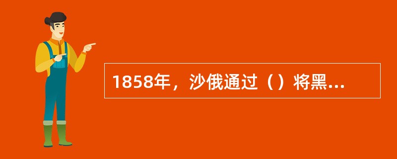 1858年，沙俄通过（）将黑龙江以北的外兴安岭地区占领。