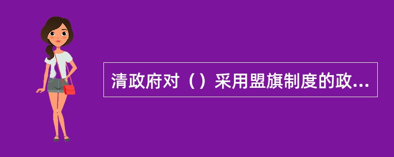 清政府对（）采用盟旗制度的政治制度。