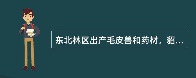 东北林区出产毛皮兽和药材，貂皮、（）和（）素有“东北三宝”之称。