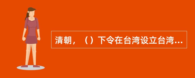 清朝，（）下令在台湾设立台湾府，并归福建省管辖。