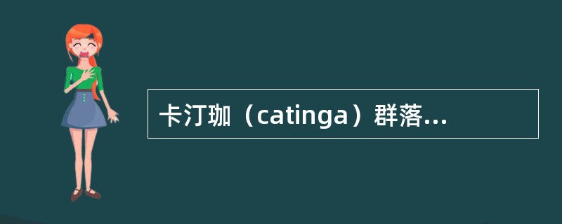 卡汀珈（catinga）群落分布于（），它是热带稀树草原植被中一个极为特殊的类型