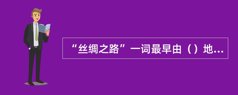 “丝绸之路”一词最早由（）地理学家命名。