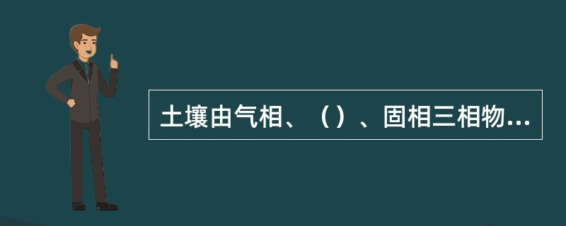 土壤由气相、（）、固相三相物质组成。