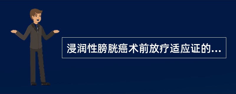 浸润性膀胱癌术前放疗适应证的最大范围是（）