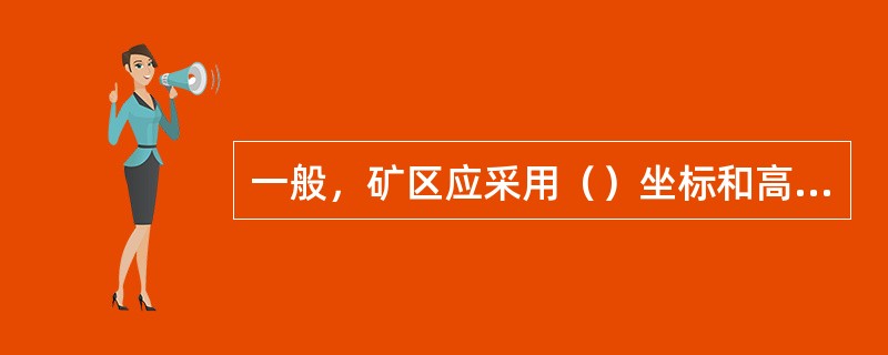 一般，矿区应采用（）坐标和高程系统