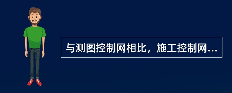 与测图控制网相比，施工控制网的特点有（）