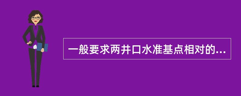 一般要求两井口水准基点相对的高程中误差引起贯通点K在Z轴方向的偏差中误差应不超过