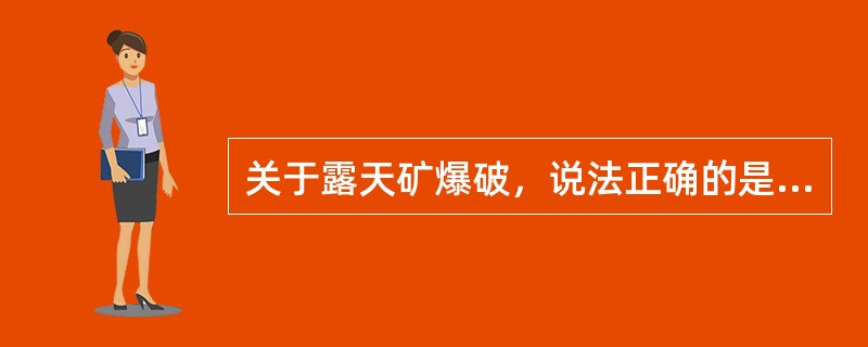 关于露天矿爆破，说法正确的是（）