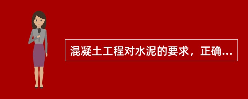 混凝土工程对水泥的要求，正确的是水泥（）