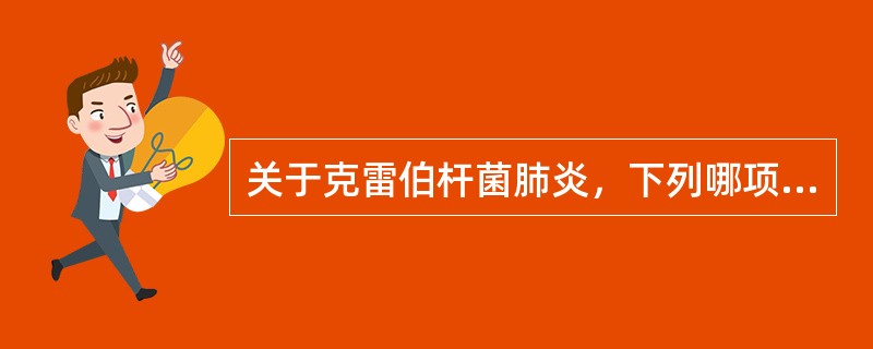 关于克雷伯杆菌肺炎，下列哪项是错误的（）