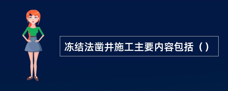 冻结法凿井施工主要内容包括（）