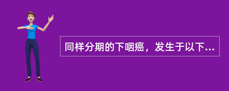 同样分期的下咽癌，发生于以下哪个部位的预后最好（）