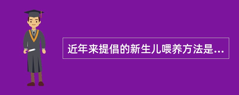 近年来提倡的新生儿喂养方法是（）。
