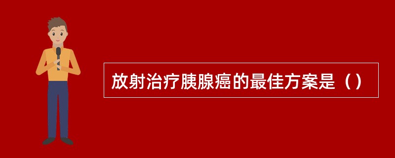 放射治疗胰腺癌的最佳方案是（）