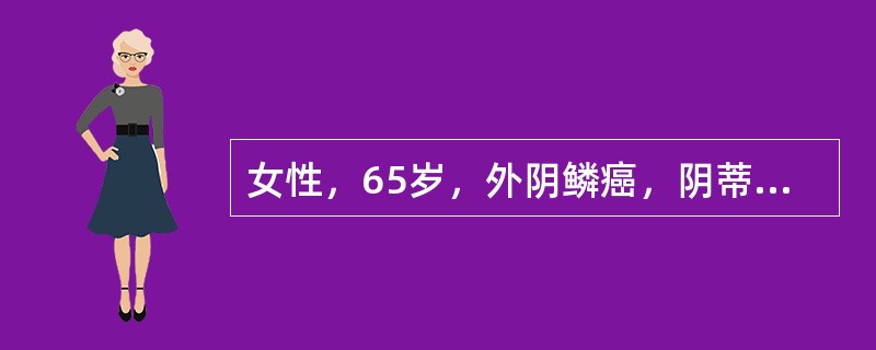 女性，65岁，外阴鳞癌，阴蒂肿物3cm×3cm×3cm，基底活动受限，尿道受侵约