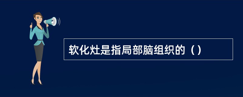 软化灶是指局部脑组织的（）