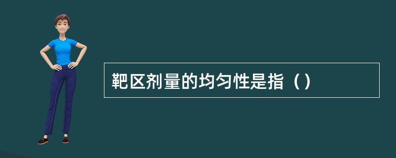 靶区剂量的均匀性是指（）