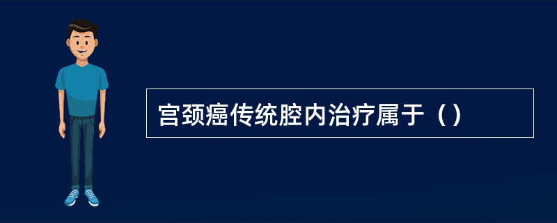 宫颈癌传统腔内治疗属于（）