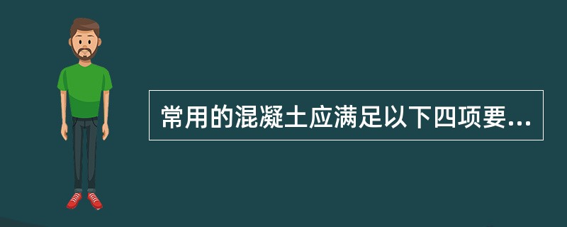 常用的混凝土应满足以下四项要求，即（）