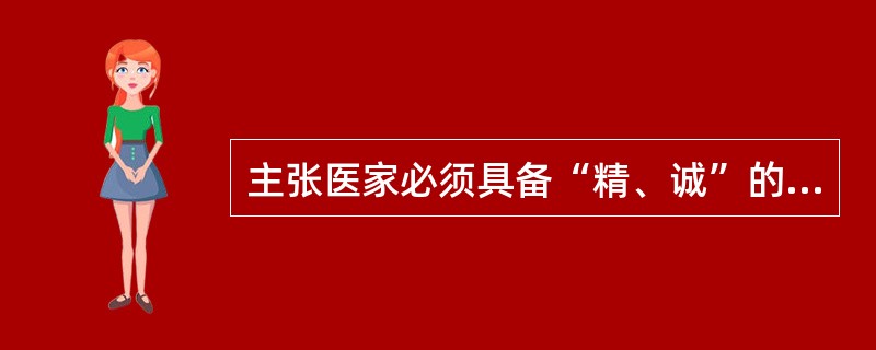 主张医家必须具备“精、诚”的医德是（）