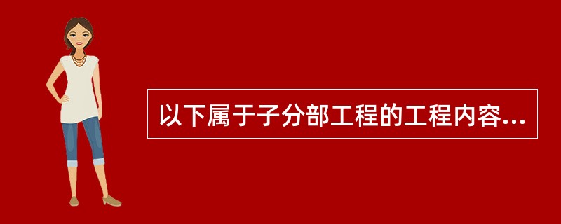 以下属于子分部工程的工程内容是（）