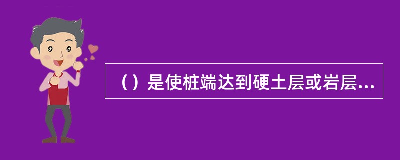 （）是使桩端达到硬土层或岩层，荷载主要靠桩端反力支承